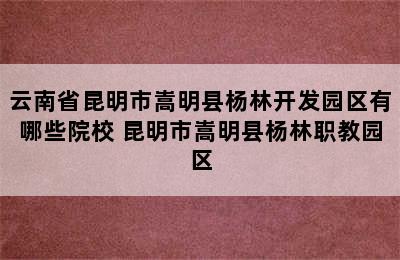 云南省昆明市嵩明县杨林开发园区有哪些院校 昆明市嵩明县杨林职教园区